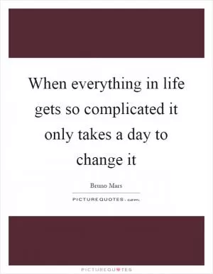 When everything in life gets so complicated it only takes a day to change it Picture Quote #1