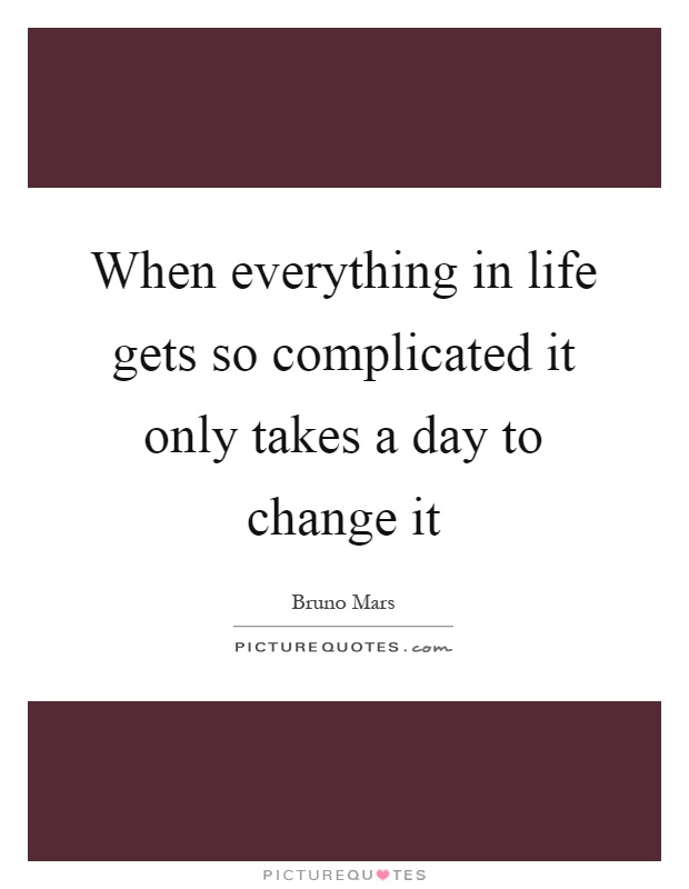 When everything in life gets so complicated it only takes a day to change it Picture Quote #1