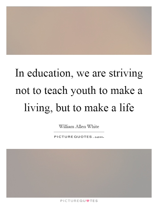 In education, we are striving not to teach youth to make a living, but to make a life Picture Quote #1