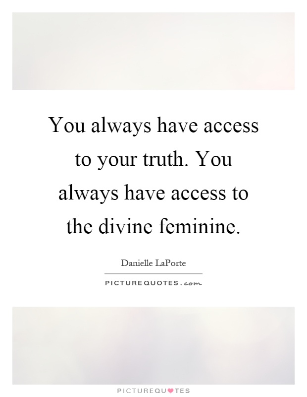 You always have access to your truth. You always have access to the divine feminine Picture Quote #1