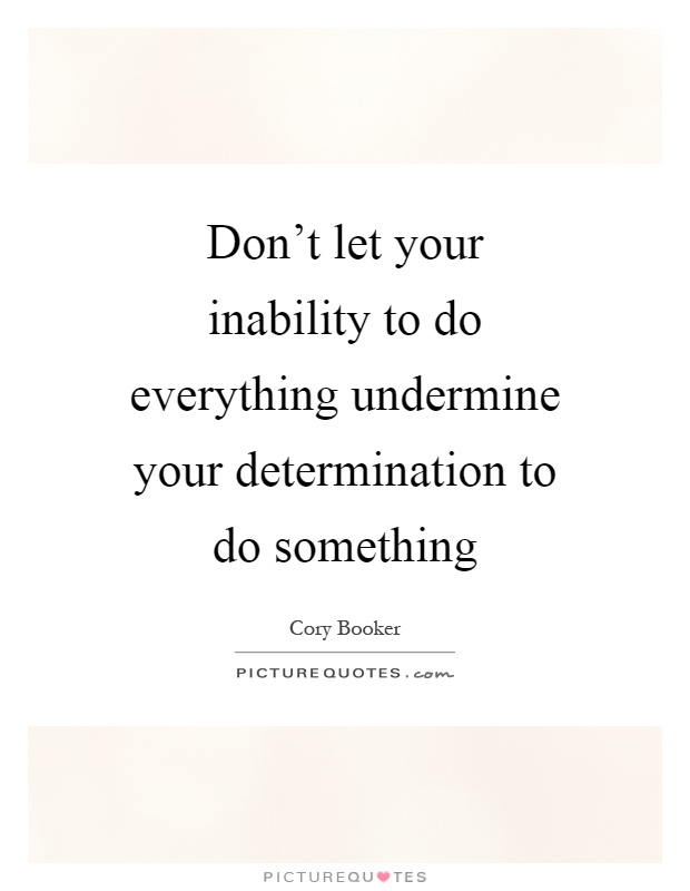 Don't let your inability to do everything undermine your determination to do something Picture Quote #1