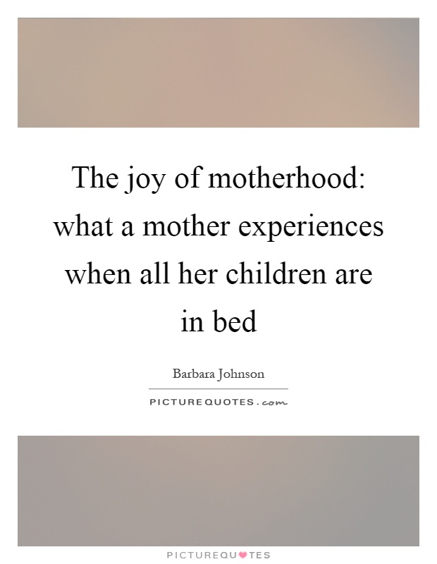The joy of motherhood: what a mother experiences when all her children are in bed Picture Quote #1