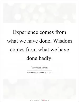 Experience comes from what we have done. Wisdom comes from what we have done badly Picture Quote #1