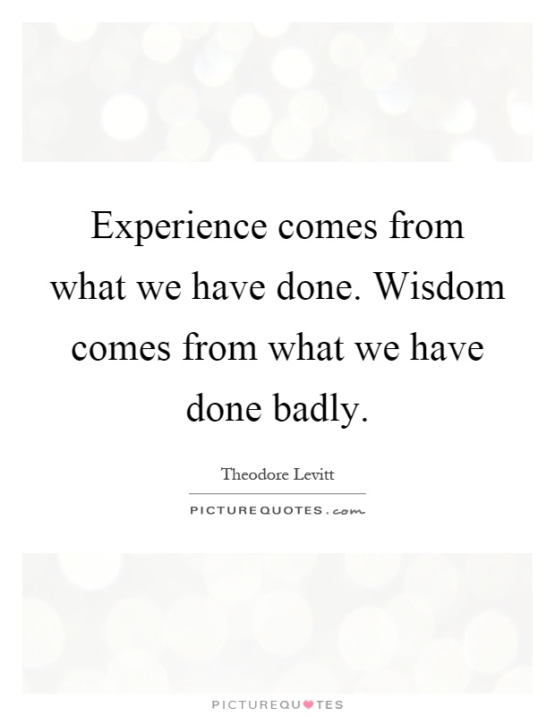 Experience comes from what we have done. Wisdom comes from what we have done badly Picture Quote #1
