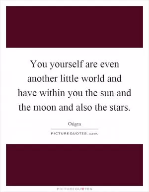 You yourself are even another little world and have within you the sun and the moon and also the stars Picture Quote #1