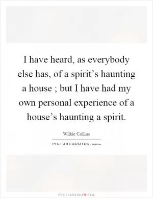 I have heard, as everybody else has, of a spirit’s haunting a house ; but I have had my own personal experience of a house’s haunting a spirit Picture Quote #1