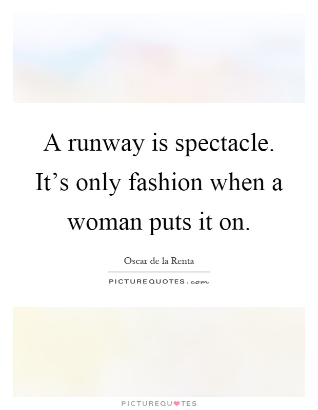 A runway is spectacle. It's only fashion when a woman puts it on Picture Quote #1