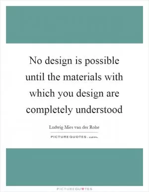 No design is possible until the materials with which you design are completely understood Picture Quote #1
