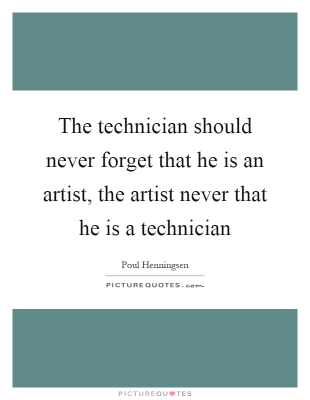 The technician should never forget that he is an artist, the artist never that he is a technician Picture Quote #1