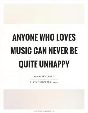 Anyone who loves music can never be quite unhappy Picture Quote #1