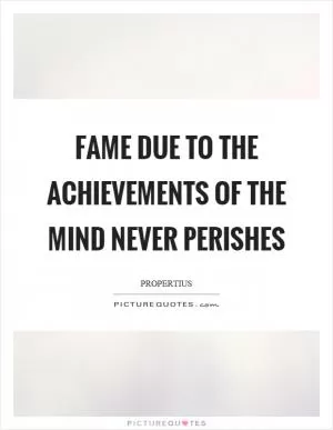 Fame due to the achievements of the mind never perishes Picture Quote #1