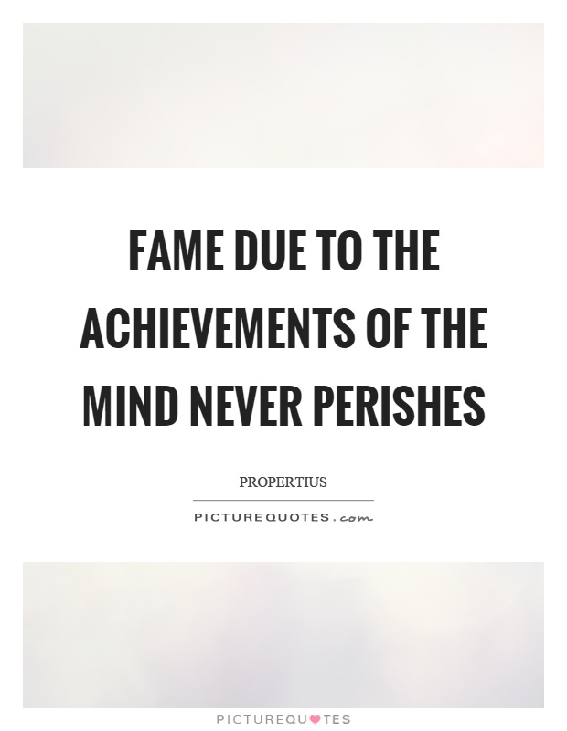 Fame due to the achievements of the mind never perishes Picture Quote #1