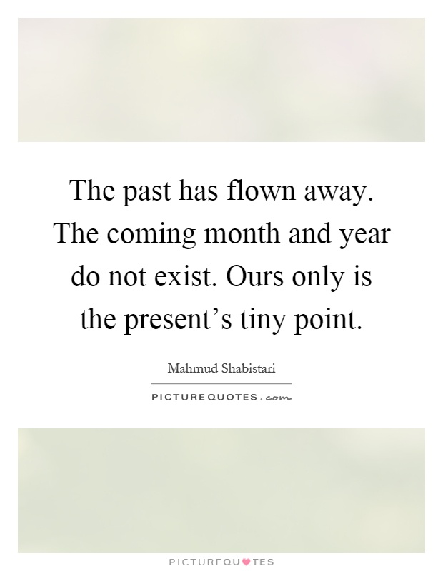 The past has flown away. The coming month and year do not exist. Ours only is the present's tiny point Picture Quote #1