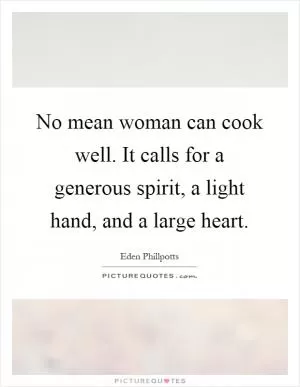 No mean woman can cook well. It calls for a generous spirit, a light hand, and a large heart Picture Quote #1