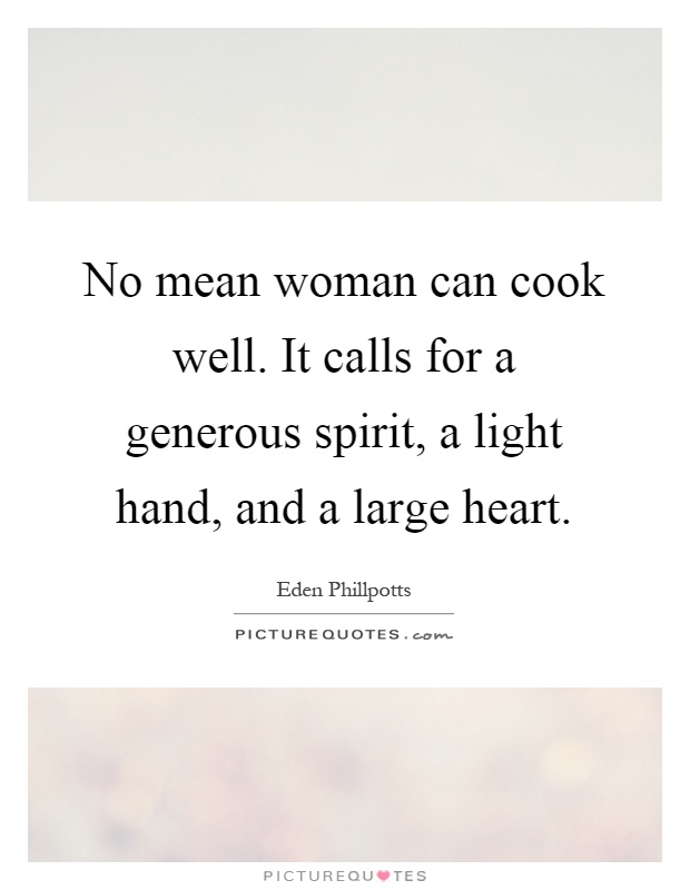 No mean woman can cook well. It calls for a generous spirit, a light hand, and a large heart Picture Quote #1