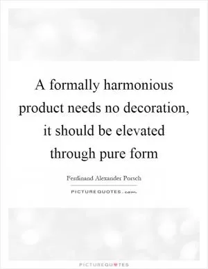 A formally harmonious product needs no decoration, it should be elevated through pure form Picture Quote #1