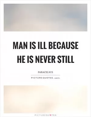 Man is ill because he is never still Picture Quote #1