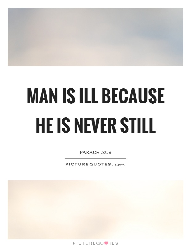 Man is ill because he is never still Picture Quote #1
