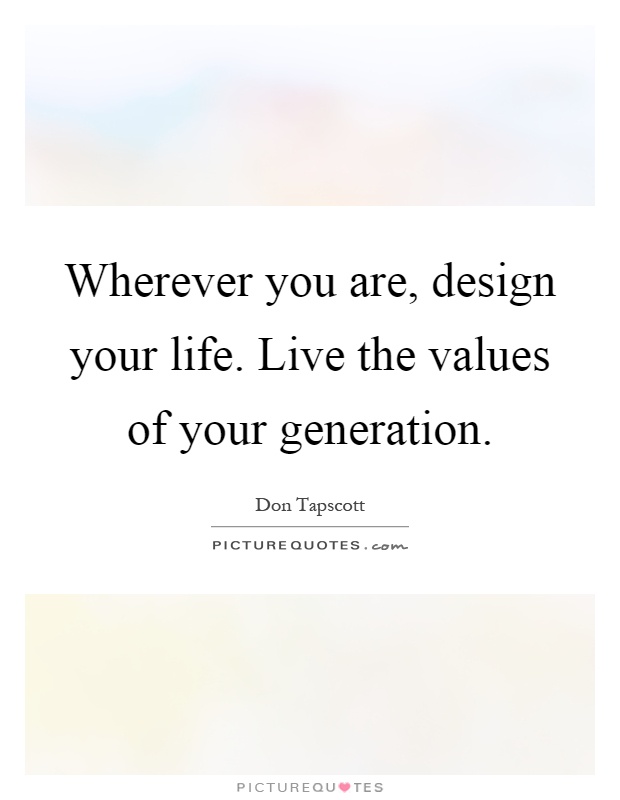 Wherever you are, design your life. Live the values of your generation Picture Quote #1