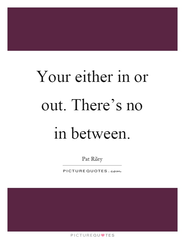 Your either in or out. There's no in between Picture Quote #1