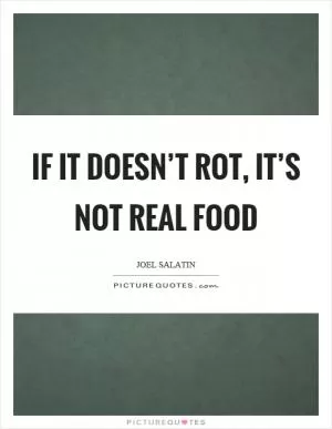 If it doesn’t rot, it’s not real food Picture Quote #1