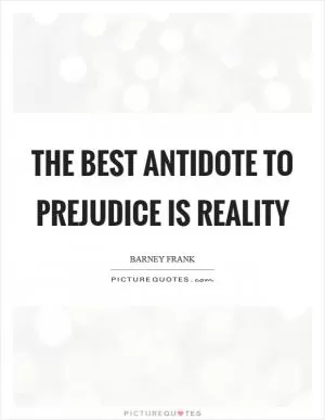 The best antidote to prejudice is reality Picture Quote #1