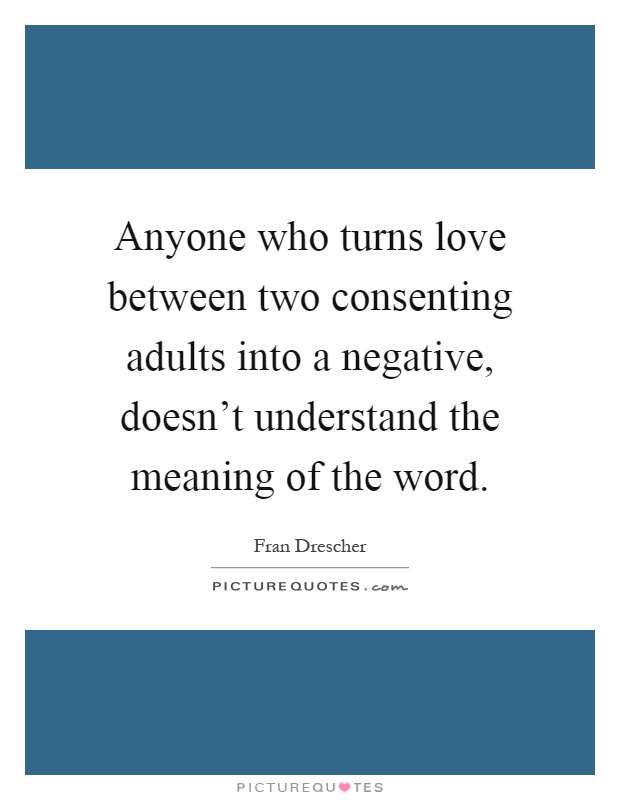 Anyone who turns love between two consenting adults into a negative, doesn't understand the meaning of the word Picture Quote #1