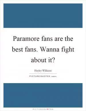 Paramore fans are the best fans. Wanna fight about it? Picture Quote #1