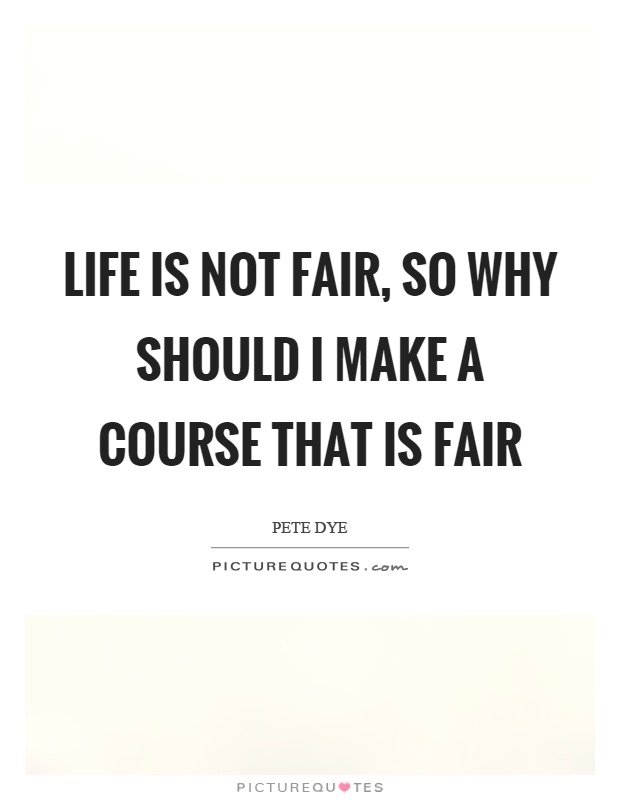 Life is not fair, so why should I make a course that is fair Picture Quote #1