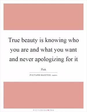 True beauty is knowing who you are and what you want and never apologizing for it Picture Quote #1