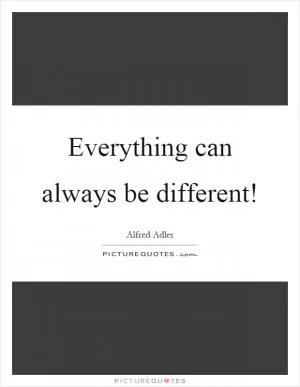Everything can always be different! Picture Quote #1