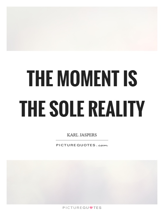 The moment is the sole reality Picture Quote #1