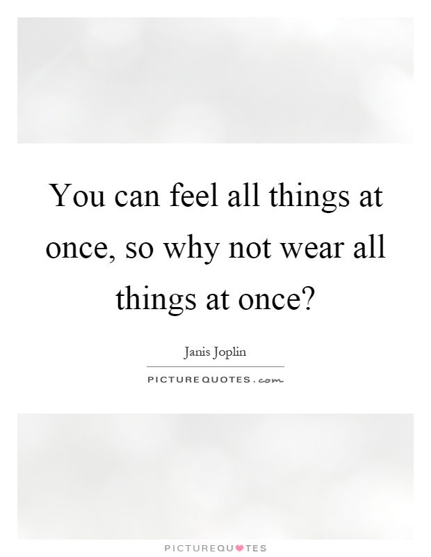 You can feel all things at once, so why not wear all things at once? Picture Quote #1