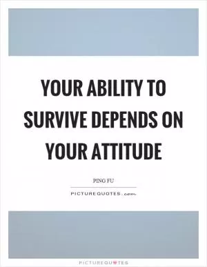 Your ability to survive depends on your attitude Picture Quote #1