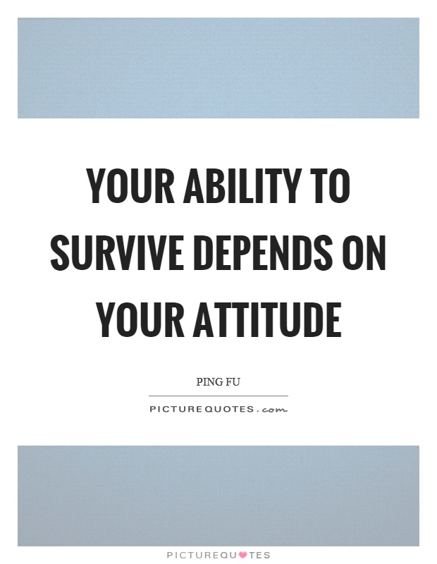 Your ability to survive depends on your attitude Picture Quote #1