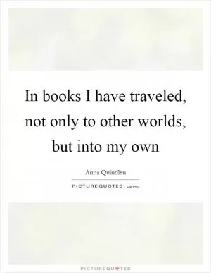 In books I have traveled, not only to other worlds, but into my own Picture Quote #1