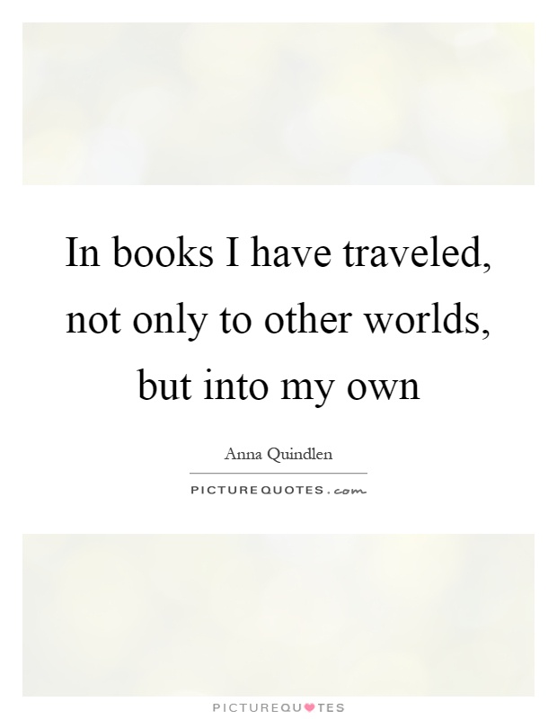 In books I have traveled, not only to other worlds, but into my own Picture Quote #1