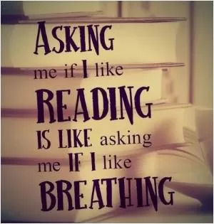 Asking me if I like reading is like asking me if I like breathing Picture Quote #1