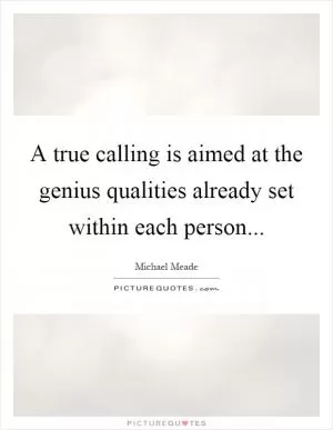 A true calling is aimed at the genius qualities already set within each person Picture Quote #1