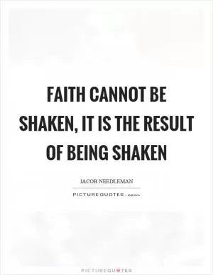 Faith cannot be shaken, it is the result of being shaken Picture Quote #1