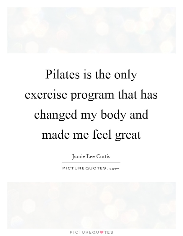 Pilates is the only exercise program that has changed my body and made me feel great Picture Quote #1