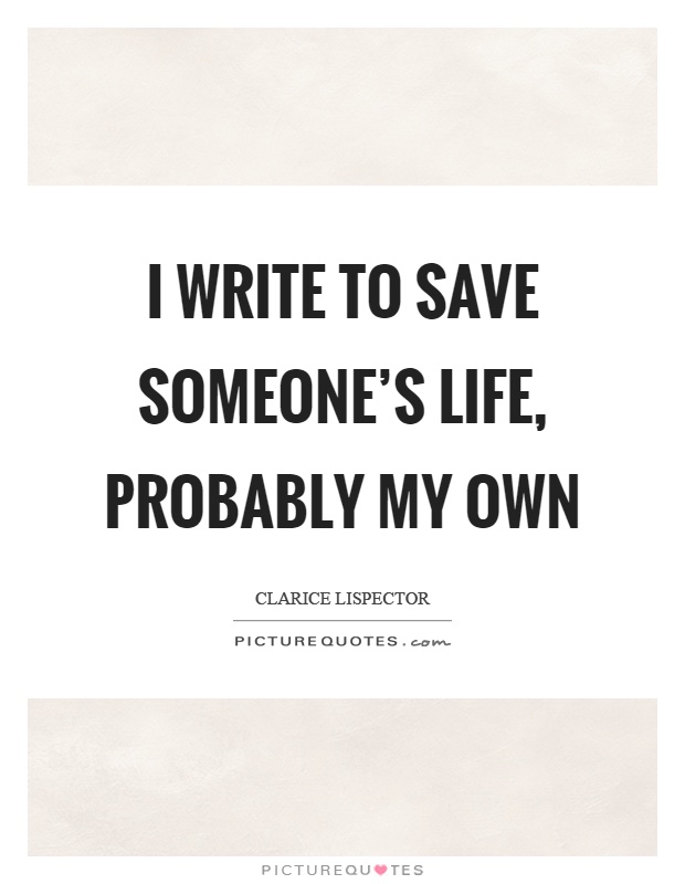 I write to save someone's life, probably my own Picture Quote #1