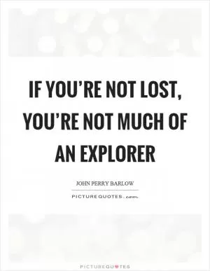 If you’re not lost, you’re not much of an explorer Picture Quote #1