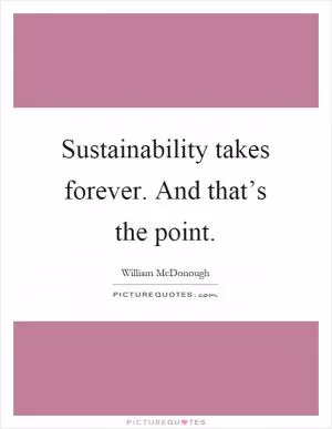 Sustainability takes forever. And that’s the point Picture Quote #1