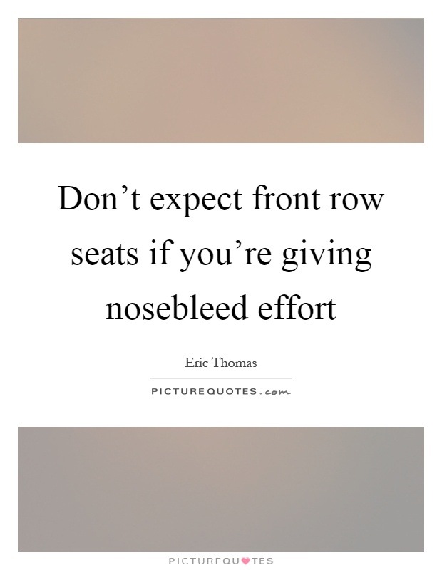 Don't expect front row seats if you're giving nosebleed effort Picture Quote #1