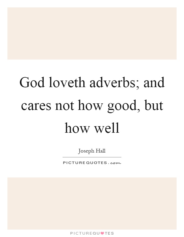 God loveth adverbs; and cares not how good, but how well Picture Quote #1