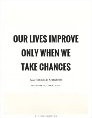 Our lives improve only when we take chances Picture Quote #1