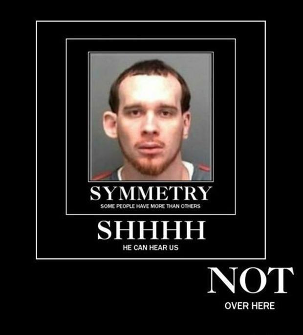 Symmetry. Some people have more than others. Shhhh he can hear us. Not over here Picture Quote #1