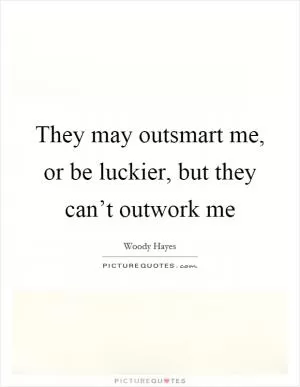 They may outsmart me, or be luckier, but they can’t outwork me Picture Quote #1