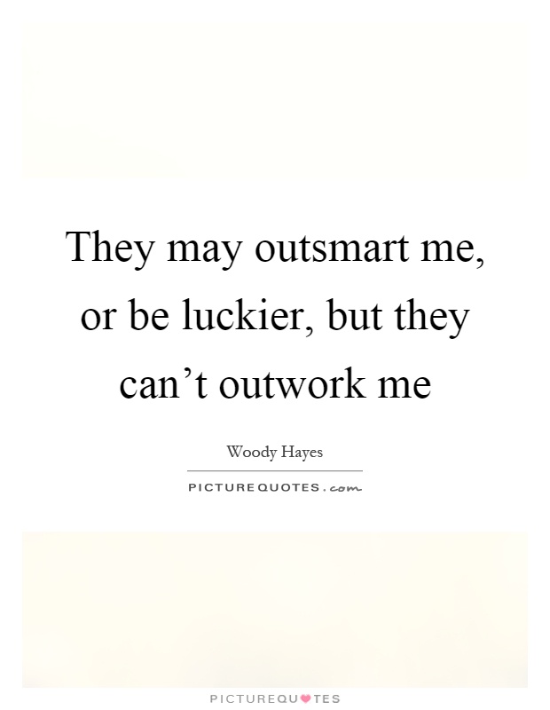 They may outsmart me, or be luckier, but they can't outwork me Picture Quote #1